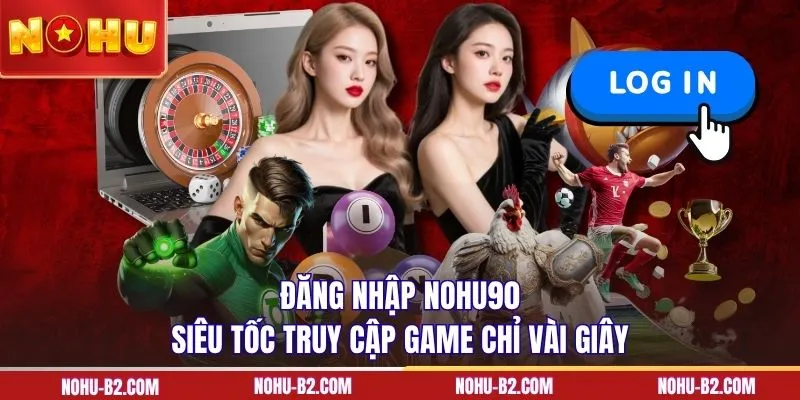 Đăng nhập NOHU90 siêu tốc truy cập game chỉ vài giây 